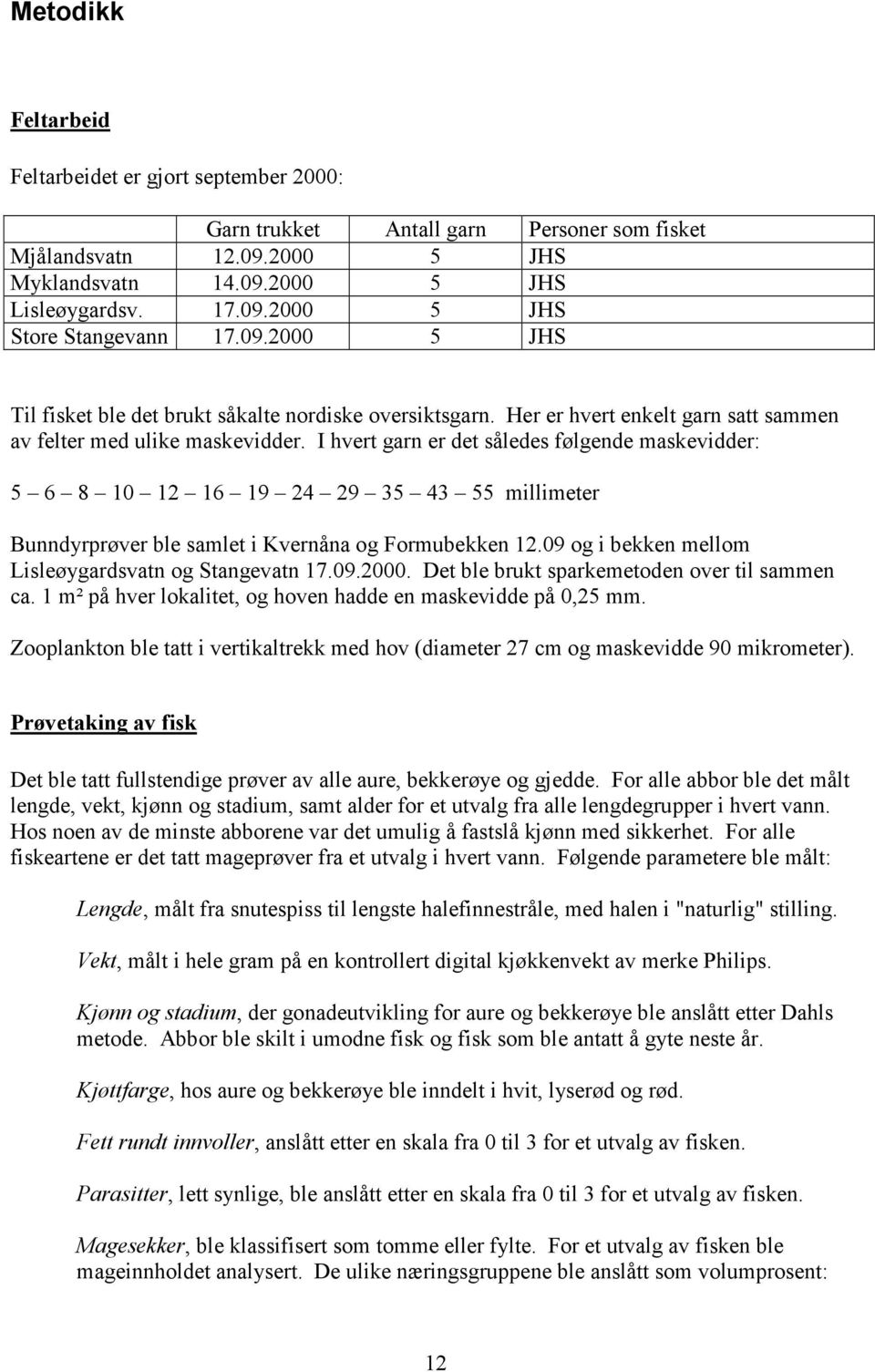 I hvert garn er det således følgende maskevidder: 5 6 8 1 12 16 19 24 29 35 43 55 millimeter Bunndyrprøver ble samlet i Kvernåna og Formubekken 12.