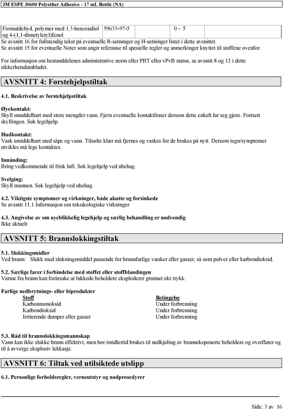 For informasjon om bestanddelenes administrative norm eller PBT eller vpvb status, se avsnitt 8 og 12 i dette sikkerhetsdatabladet. AVSNITT 4: Førstehjelpstiltak 4.1. Beskrivelse av førstehjelpstiltak Øyekontakt: Skyll umiddelbart med store mengder vann.