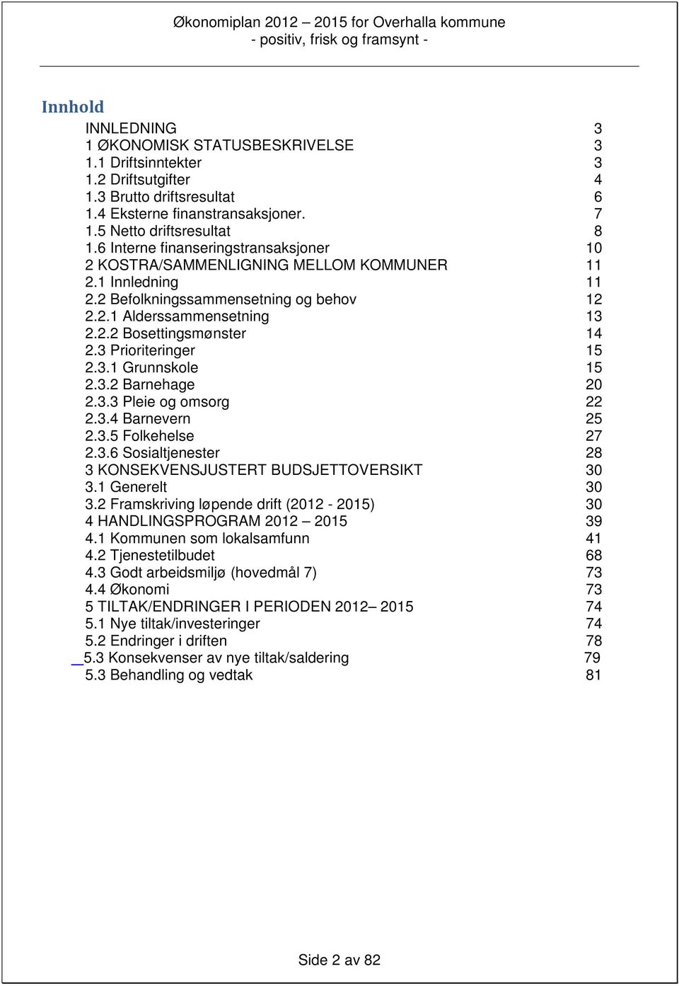 3 Prioriteringer 15 2.3.1 Grunnskole 15 2.3.2 Barnehage 20 2.3.3 Pleie og omsorg 22 2.3.4 Barnevern 25 2.3.5 Folkehelse 27 2.3.6 Sosialtjenester 28 3 KONSEKVENSJUSTERT BUDSJETTOVERSIKT 30 3.