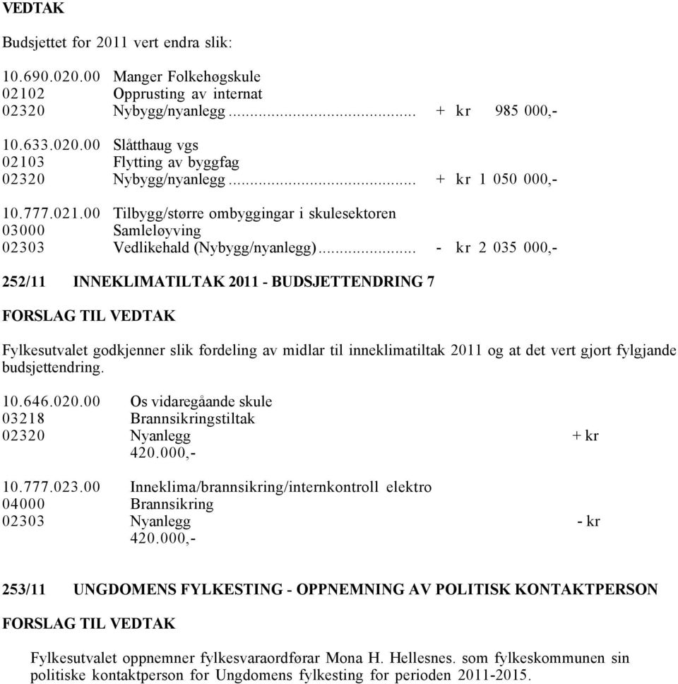 10.646.020.00 03218 02320 10.777.023.00 04000 02303 10.777.021.00 Tilbygg/større ombyggingar i skulesektoren 03000 Samleløyving 02303 Vedlikehald (Nybygg/nyanlegg).