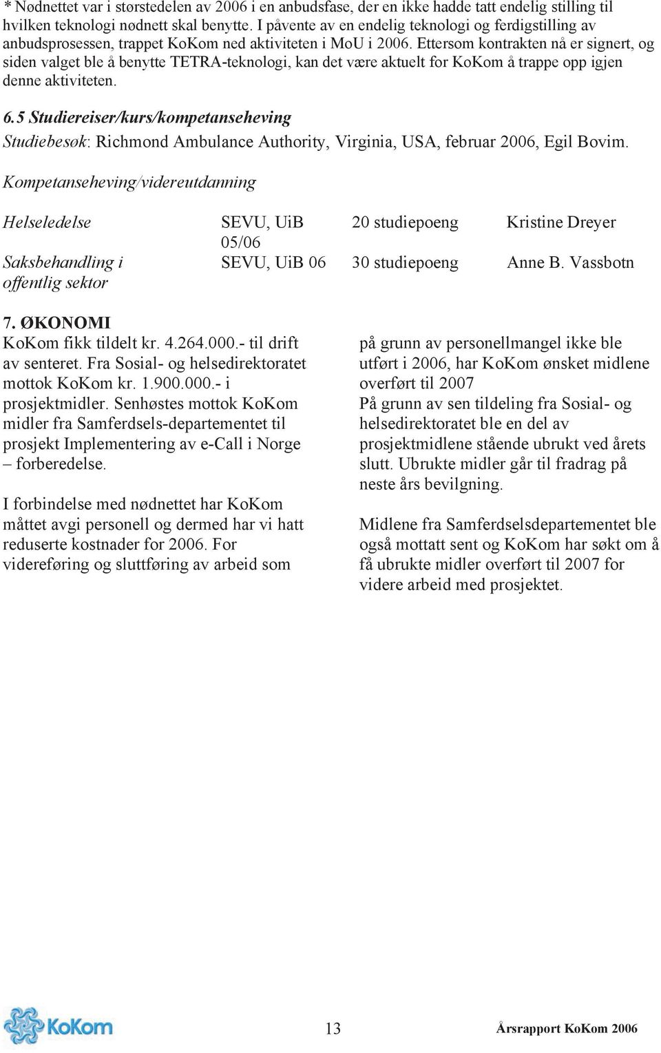 Ettersom kontrakten nå er signert, og siden valget ble å benytte TETRA-teknologi, kan det være aktuelt for KoKom å trappe opp igjen denne aktiviteten. 6.