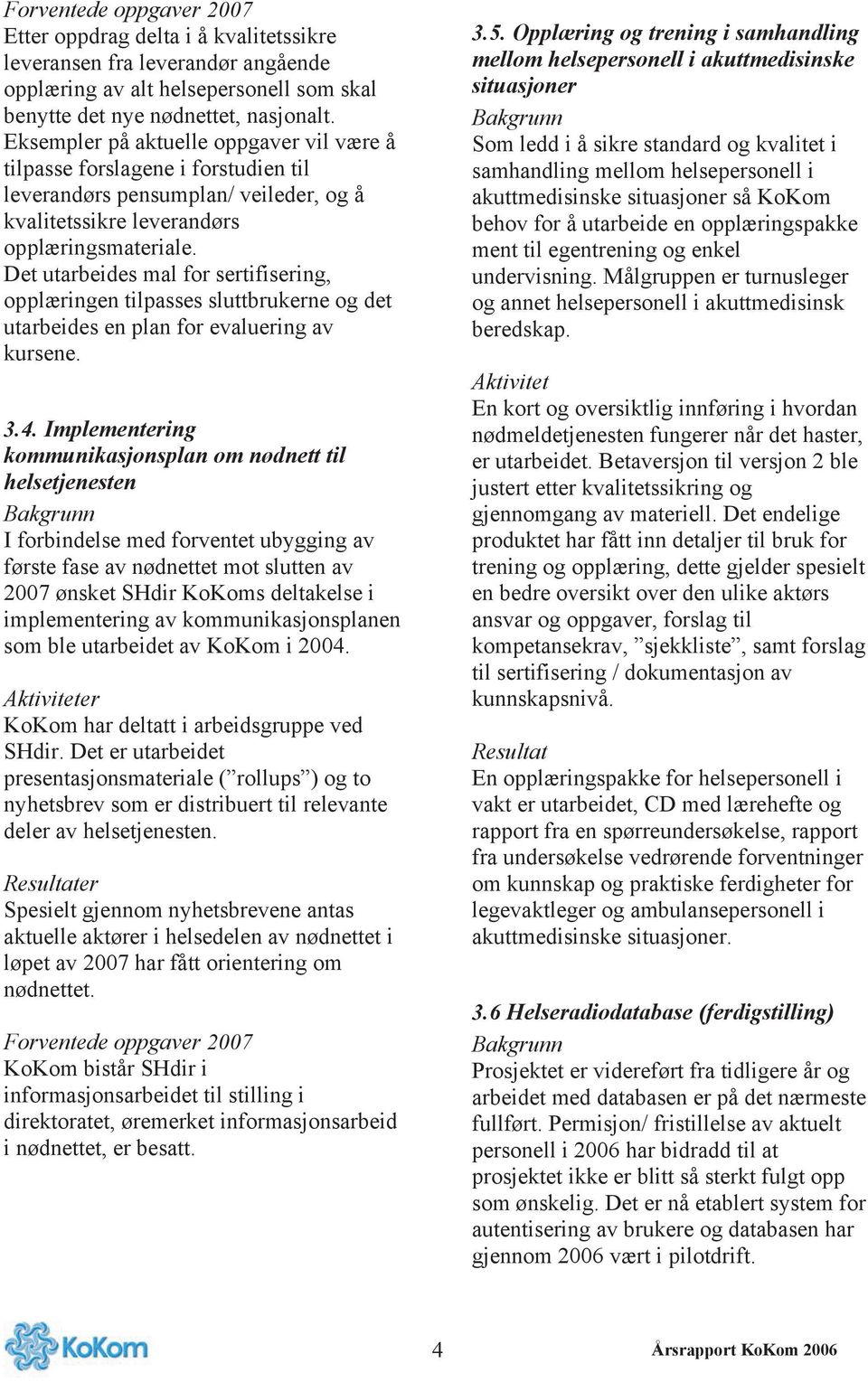 Det utarbeides mal for sertifisering, opplæringen tilpasses sluttbrukerne og det utarbeides en plan for evaluering av kursene. 3.4.