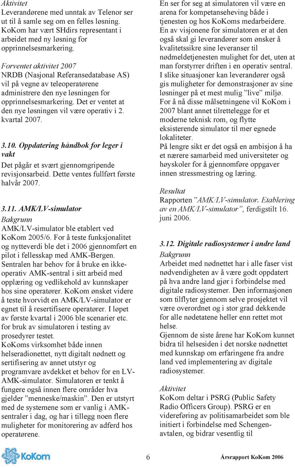 Det er ventet at den nye løsningen vil være operativ i 2. kvartal 2007. 3.10. Oppdatering håndbok for leger i vakt Det pågår et svært gjennomgripende revisjonsarbeid.