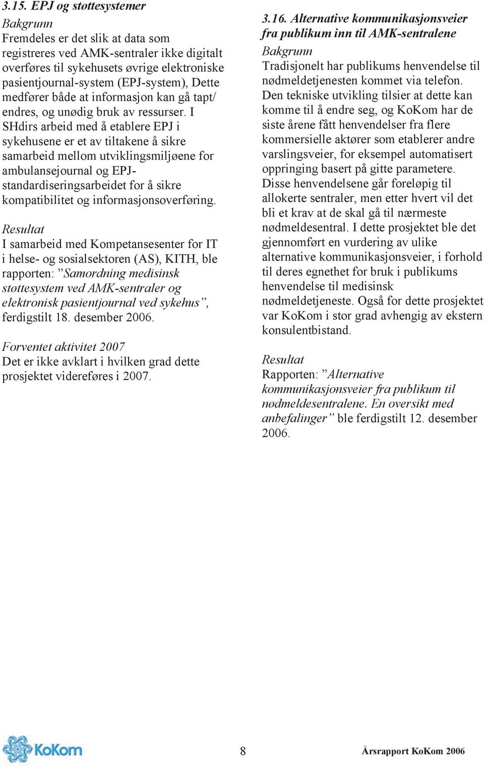 I SHdirs arbeid med å etablere EPJ i sykehusene er et av tiltakene å sikre samarbeid mellom utviklingsmiljøene for ambulansejournal og EPJstandardiseringsarbeidet for å sikre kompatibilitet og