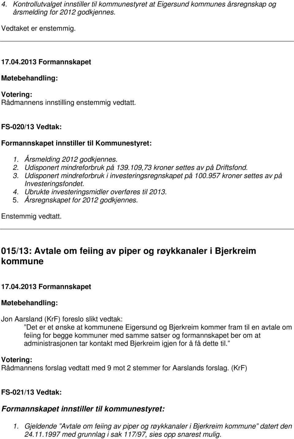 Udisponert mindreforbruk i investeringsregnskapet på 100.957 kroner settes av på Investeringsfondet. 4. Ubrukte investeringsmidler overføres til 2013. 5. Årsregnskapet for 2012 godkjennes.