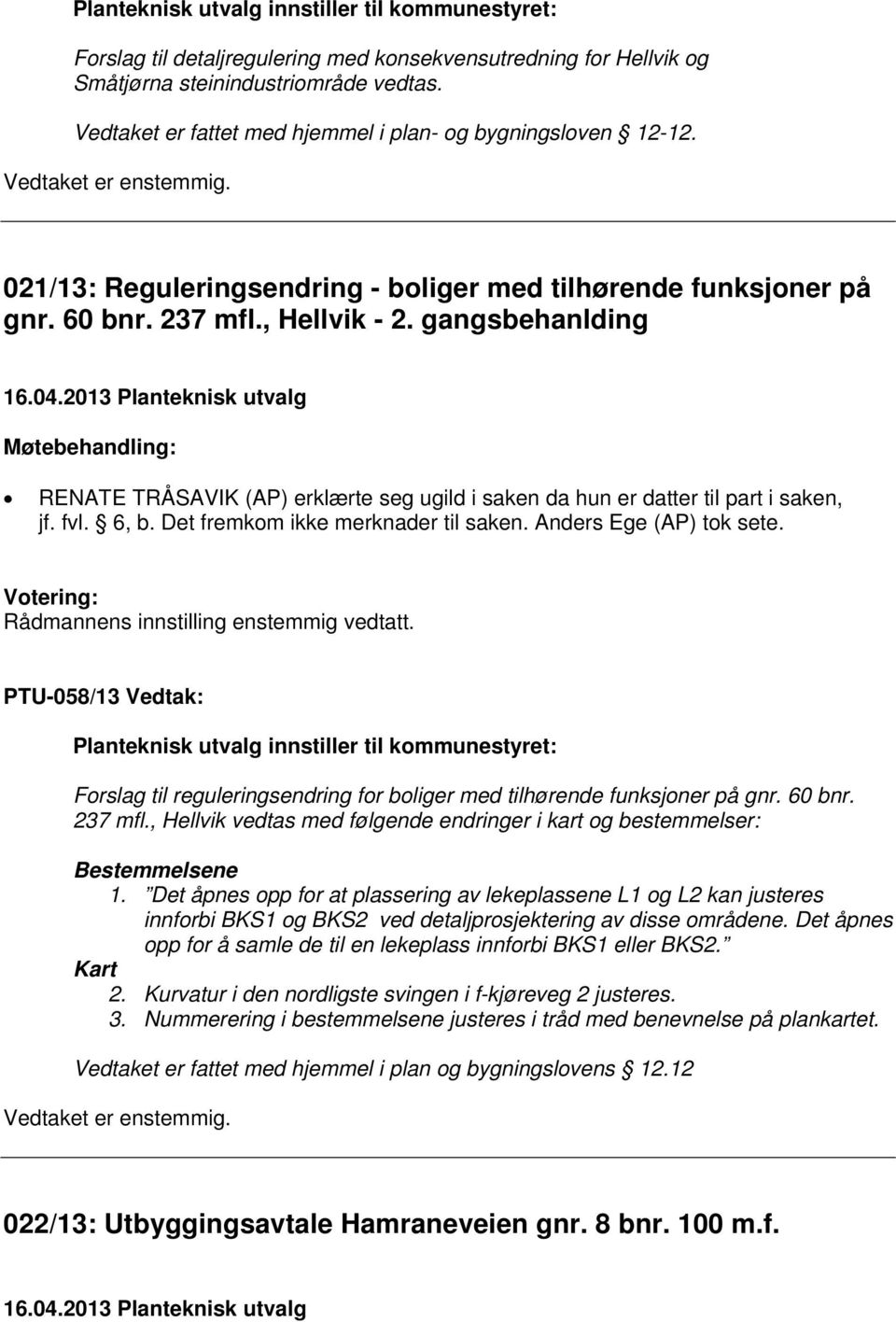 2013 Planteknisk utvalg RENATE TRÅSAVIK (AP) erklærte seg ugild i saken da hun er datter til part i saken, jf. fvl. 6, b. Det fremkom ikke merknader til saken. Anders Ege (AP) tok sete.