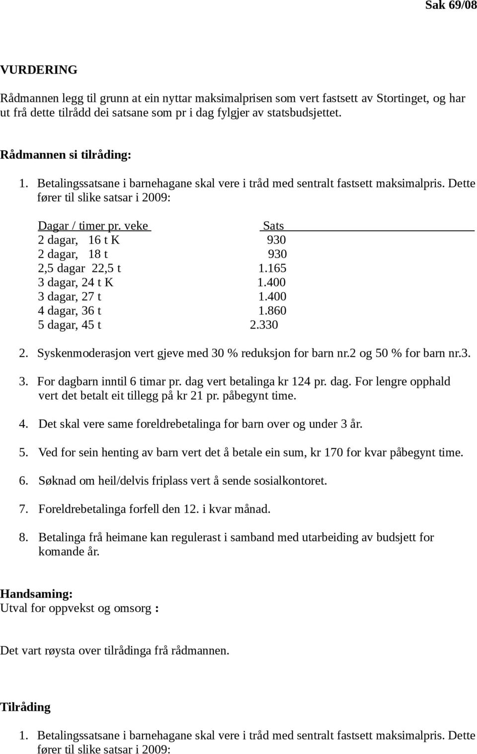 veke Sats 2 dagar, 16 t K 930 2 dagar, 18 t 930 2,5 dagar 22,5 t 1.165 3 dagar, 24 t K 1.400 3 dagar, 27 t 1.400 4 dagar, 36 t 1.860 5 dagar, 45 t 2.330 2.