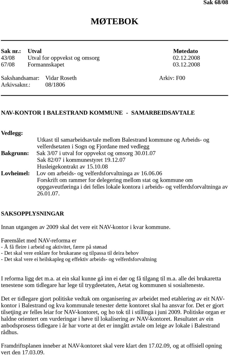 Bakgrunn: Sak 3/07 i utval for oppvekst og omsorg 30.01.07 Sak 82/07 i kommunestyret 19.12.07 Husleigekontrakt av 15.10.08 Lovheimel: Lov om arbeids- og velferdsforvaltninga av 16.06.