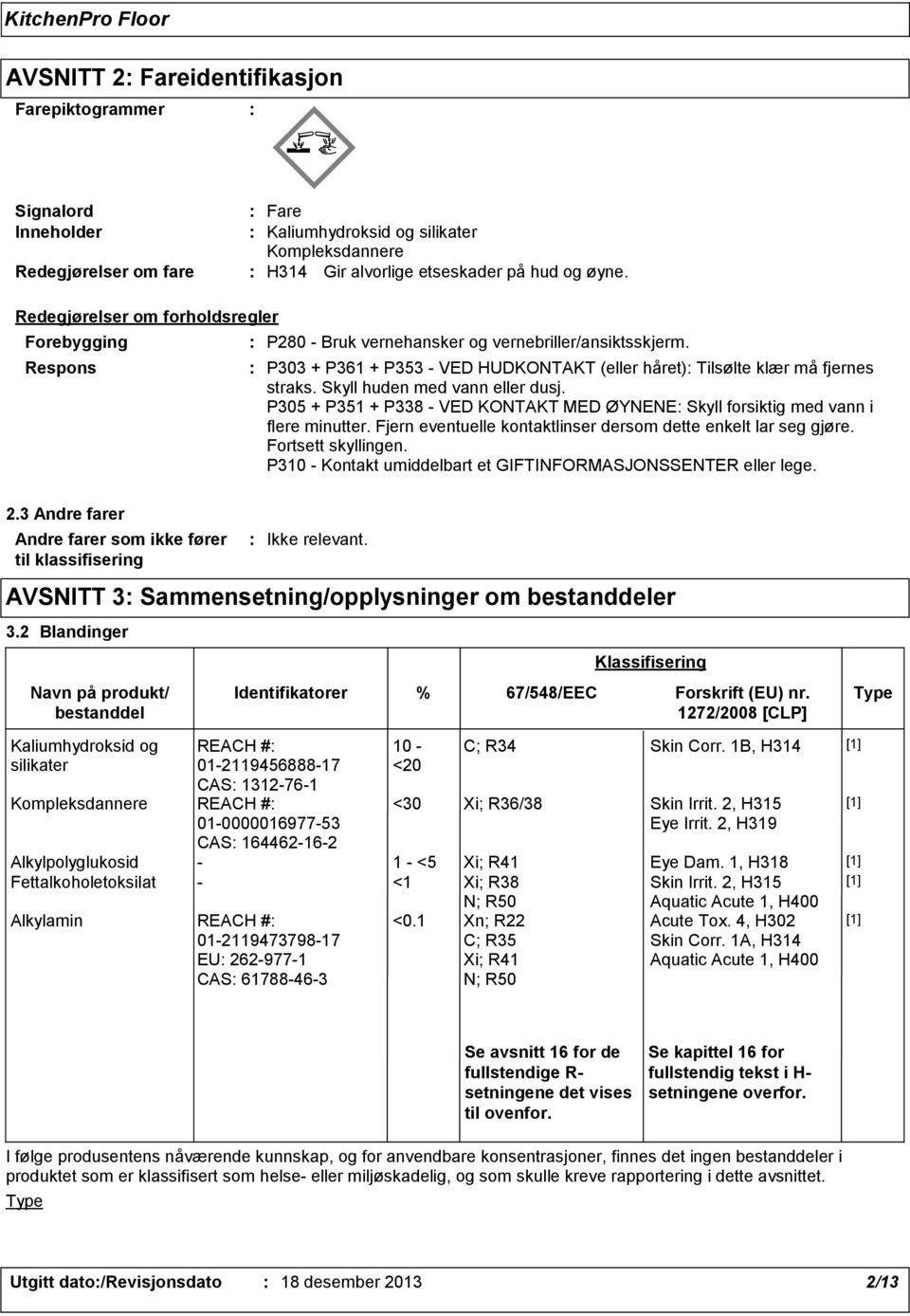 Skyll huden med vann eller dusj. P305 + P351 + P338 - VED KONTAKT MED ØYNENE Skyll forsiktig med vann i flere minutter. Fjern eventuelle kontaktlinser dersom dette enkelt lar seg gjøre.