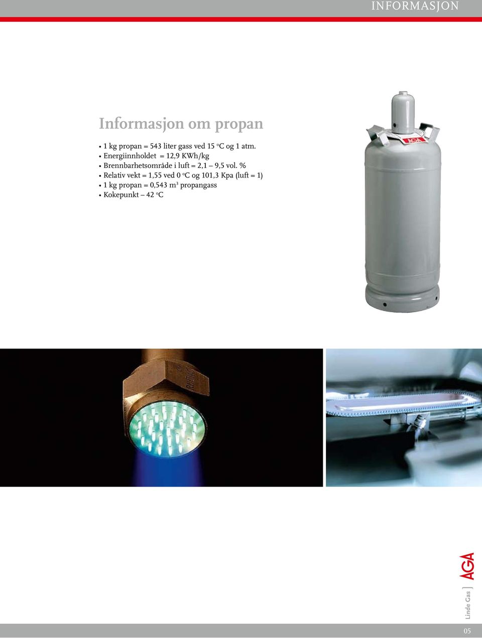 Energiinnholdet = 12,9 KWh/kg Brennbarhetsområde i luft = 2,1 9,5 vol.