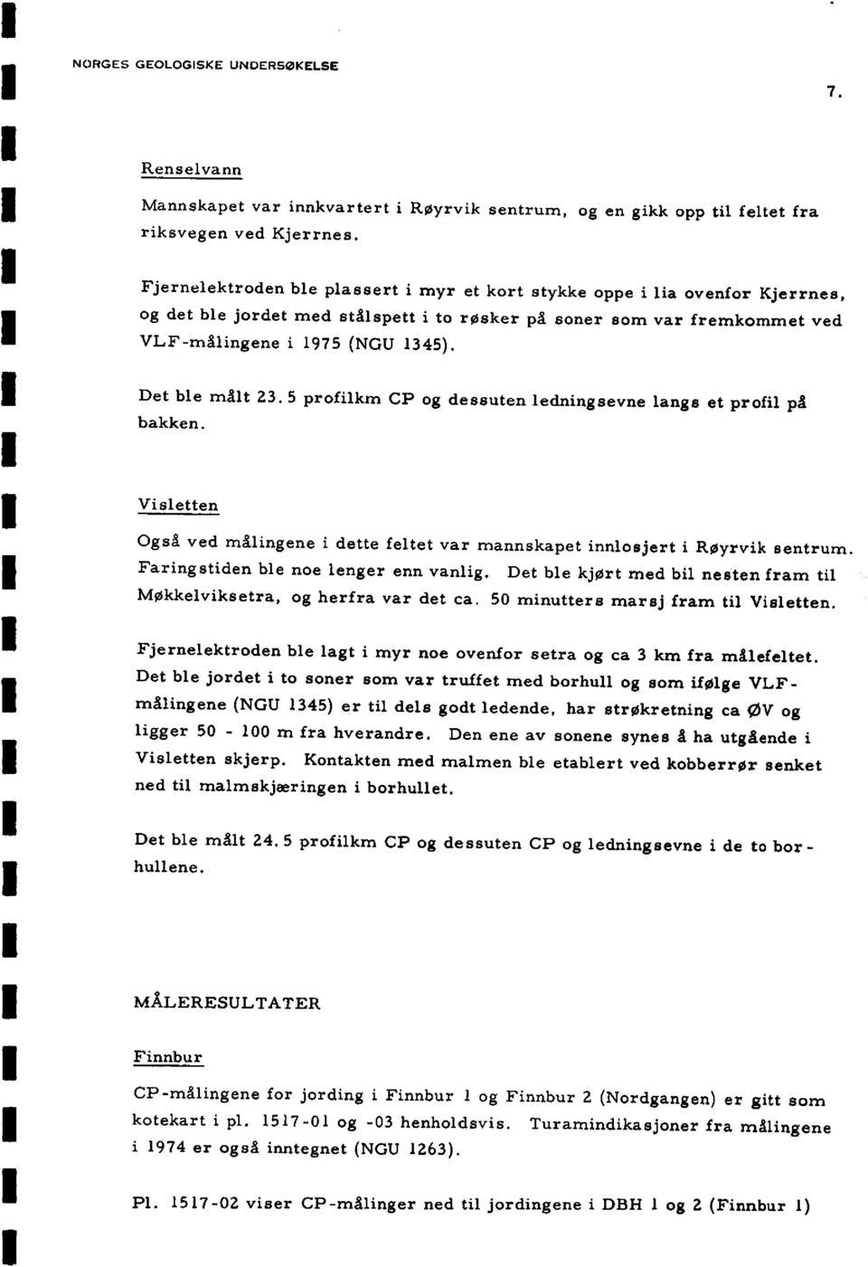 Det ble målt 23.5 profilkm CP og dessuten ledningsevne langs et profil på bakken. Visletten Også ved målingene i dette feltet var mannskapet innlosjert i Røyryik sentrum.