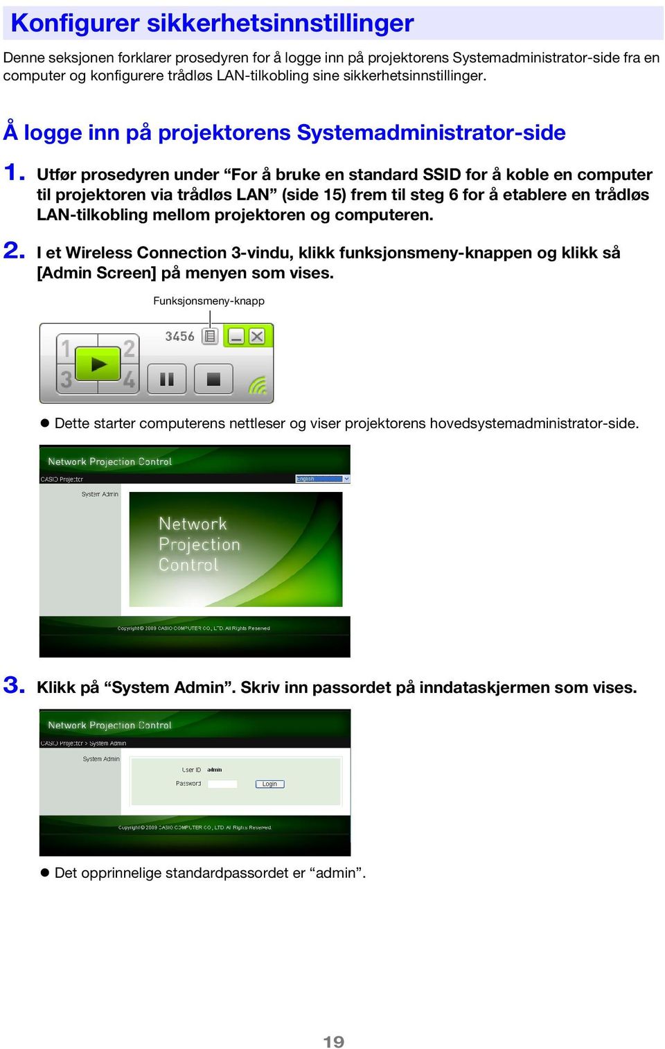 Utfør prosedyren under For å bruke en standard SSID for å koble en computer til projektoren via trådløs LAN (side 15) frem til steg 6 for å etablere en trådløs LAN-tilkobling mellom projektoren og