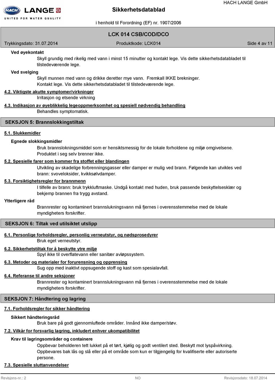 Viktigste akutte symptomer/virkninger Irritasjon og etsende virkning 4.3. Indikasjon av øyeblikkelig legeoppmerksomhet og spesiell nødvendig behandling Behandles symptomatisk.