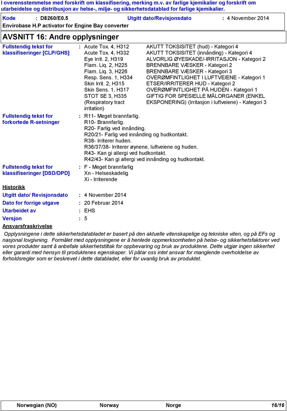 klassifiseringer [DSD/DPD] Historikk Utgitt dato/ Revisjonsdato Dato for forrige utgave Utarbeidet av Versjon Ansvarsfraskrivelse Acute Tox. 4, H312 AKUTT TOKSISITET (hud) - Kategori 4 Acute Tox.