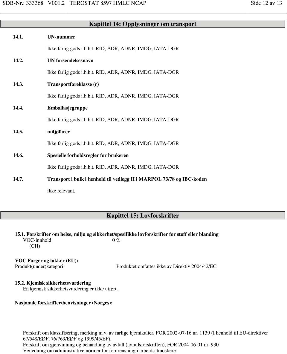 miljøfarer Ikke farlig gods i.h.h.t. RID, ADR, ADNR, IMDG, IATA-DGR 14.6. Spesielle forholdsregler for brukeren Ikke farlig gods i.h.h.t. RID, ADR, ADNR, IMDG, IATA-DGR 14.7.