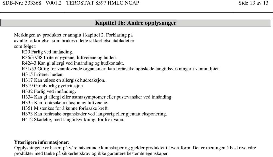 R42/43 Kan gi allergi ved innånding og hudkontakt. R51/53 Giftig for vannlevende organismer; kan forårsake uønskede langtids i vannmiljøet. H315 Irriterer huden.