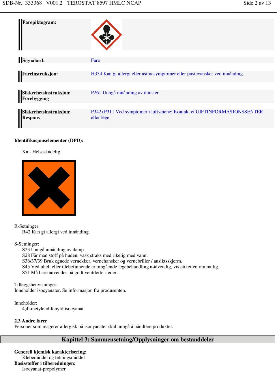 Identifikasjonselementer (DPD): Xn - Helseskadelig R-Setninger: R42 Kan gi allergi ved innånding. S-Setninger: S23 Unngå innånding av damp.