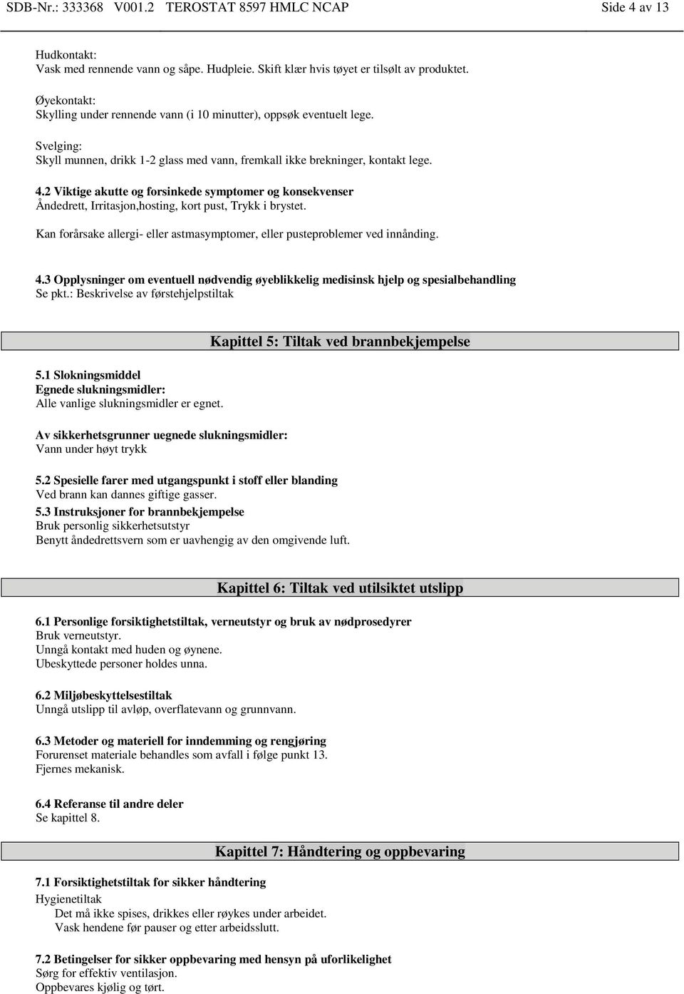 2 Viktige akutte og forsinkede symptomer og konsekvenser Åndedrett, Irritasjon,hosting, kort pust, Trykk i brystet. Kan forårsake allergi- eller astmasymptomer, eller pusteproblemer ved innånding. 4.