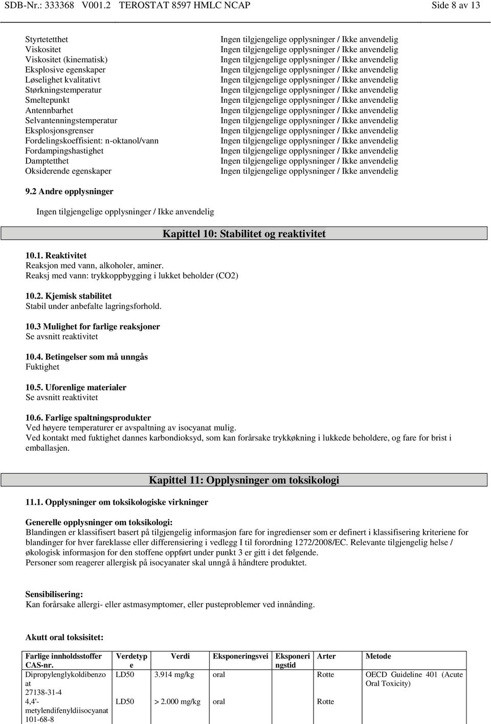 Eksplosjonsgrenser Fordelingskoeffisient: n-oktanol/vann Fordampingshastighet Damptetthet Oksiderende egenskaper 9.2 Andre opplysninger 10.1. Reaktivitet Reaksjon med vann, alkoholer, aminer.