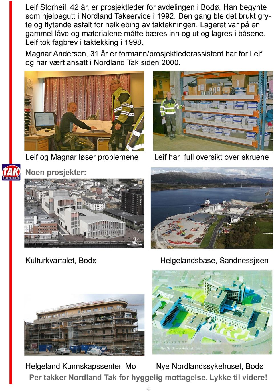 Leif tok fagbrev i taktekking i 1998. Magnar Andersen, 31 år er formann/prosjektlederassistent har for Leif og har vært ansatt i Nordland Tak siden 2000.