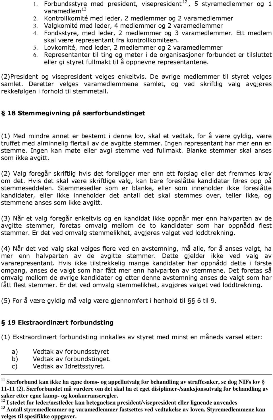 Lovkomité, med leder, 2 medlemmer og 2 varamedlemmer 6. Representanter til ting og møter i de organisasjoner forbundet er tilsluttet eller gi styret fullmakt til å oppnevne representantene.