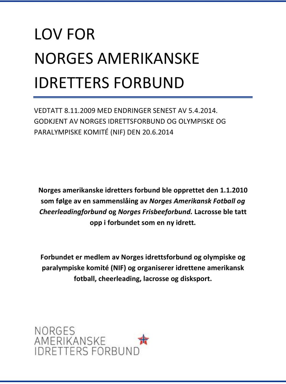 2014 Norges amerikanske idretters forbund ble opprettet den 1.1.2010 som følge av en sammenslåing av Norges Amerikansk Fotball og Cheerleadingforbund og Norges Frisbeeforbund.