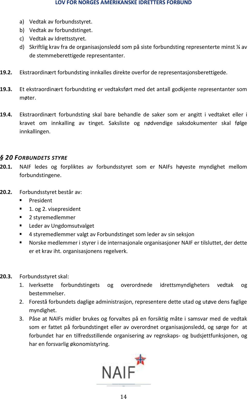 Ekstraordinært forbundsting innkalles direkte overfor de representasjonsberettigede. 19.3. Et ekstraordinært forbundsting er vedtaksført med det antall godkjente representanter som møter. 19.4.