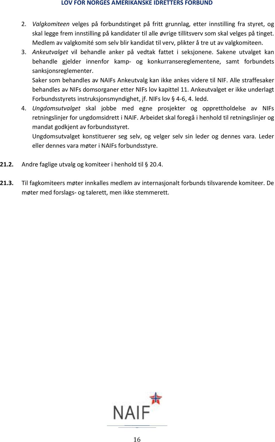 Sakene utvalget kan behandle gjelder innenfor kamp- og konkurransereglementene, samt forbundets sanksjonsreglementer. Saker som behandles av NAIFs Ankeutvalg kan ikke ankes videre til NIF.