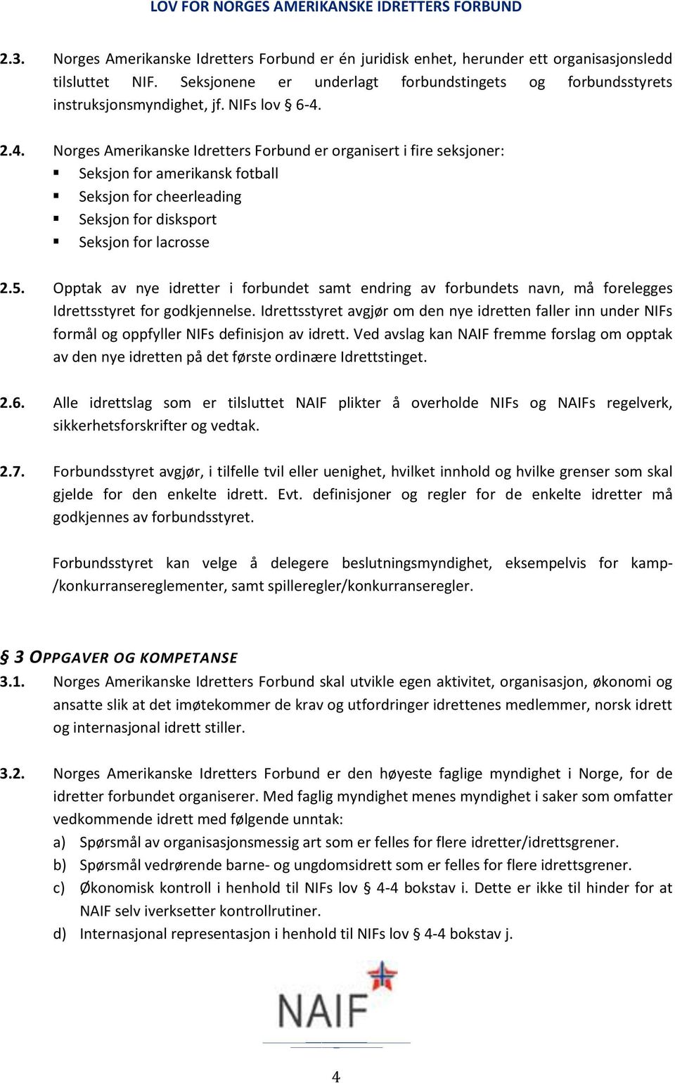 Opptak av nye idretter i forbundet samt endring av forbundets navn, må forelegges Idrettsstyret for godkjennelse.