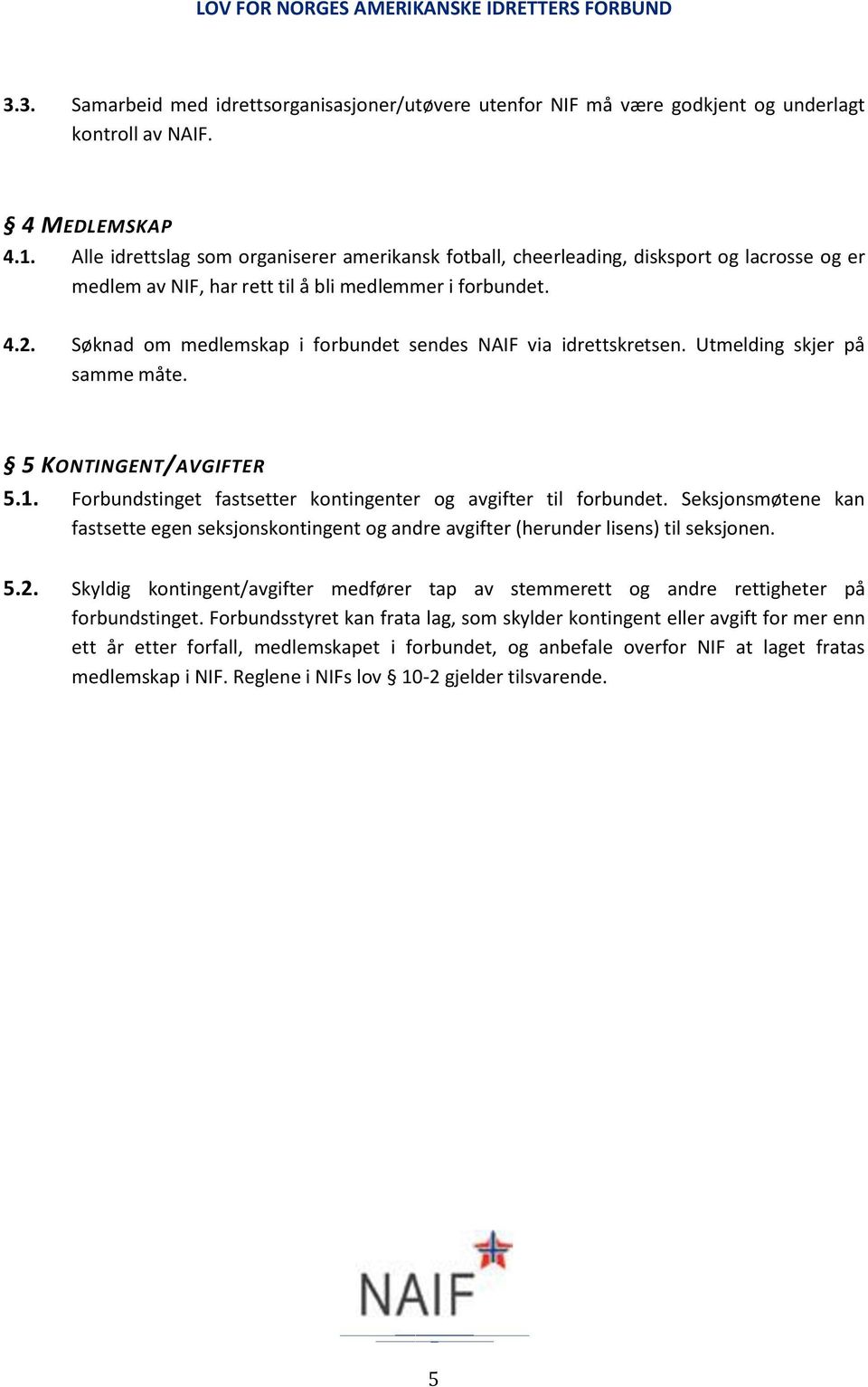 Søknad om medlemskap i forbundet sendes NAIF via idrettskretsen. Utmelding skjer på samme måte. 5 KONTINGENT/AVGIFTER 5.1. Forbundstinget fastsetter kontingenter og avgifter til forbundet.