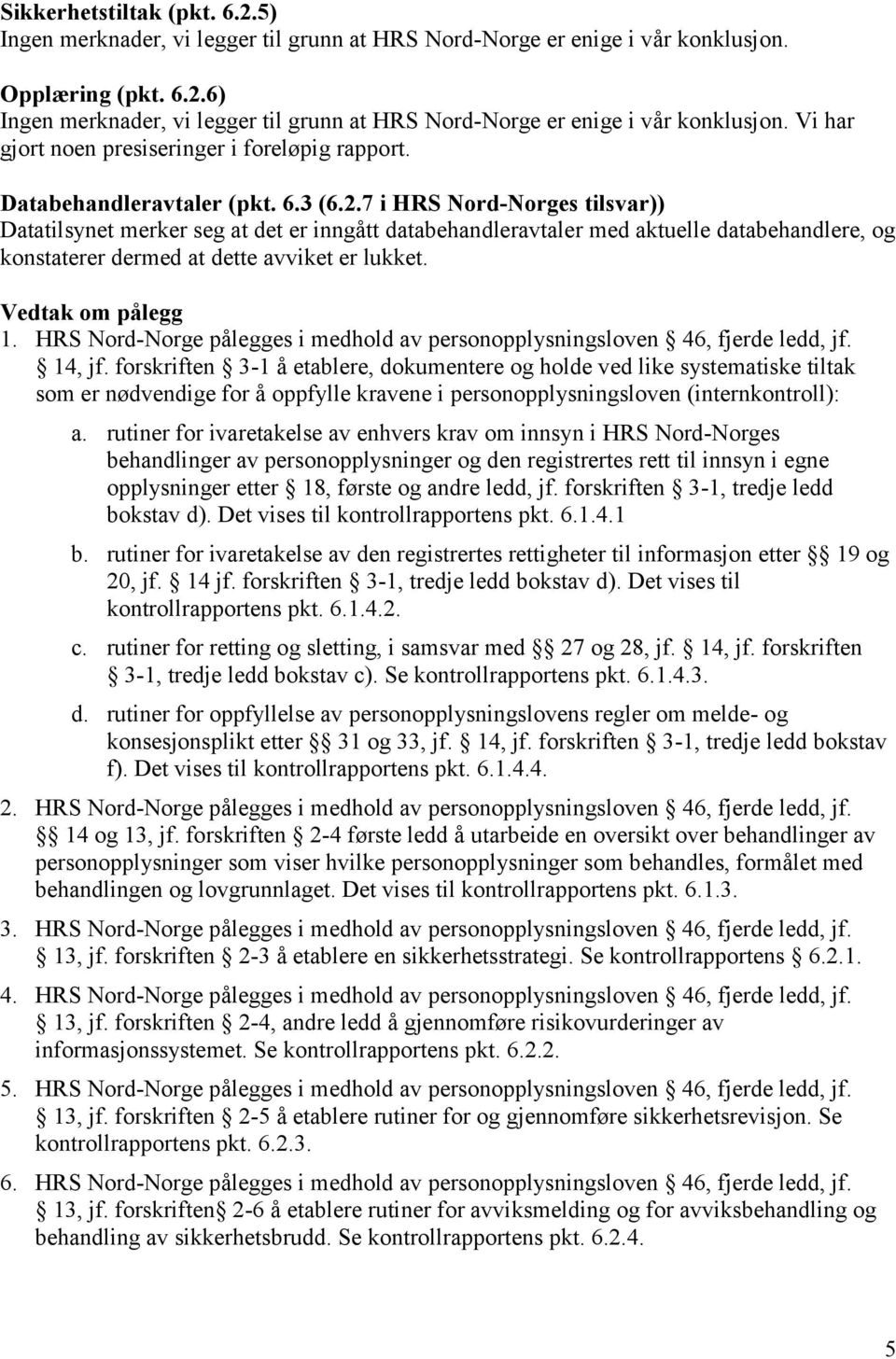 7 i HRS Nord-Norges tilsvar)) Datatilsynet merker seg at det er inngått databehandleravtaler med aktuelle databehandlere, og konstaterer dermed at dette avviket er lukket. Vedtak om pålegg 1.