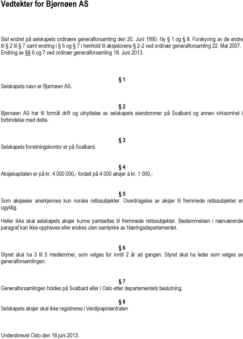 Selskapets navn er Bjørnøen AS. 1 2 Bjørnøen AS har til formål drift og utnyttelse av selskapets eiendommer på Svalbard og annen virksomhet i forbindelse med dette.