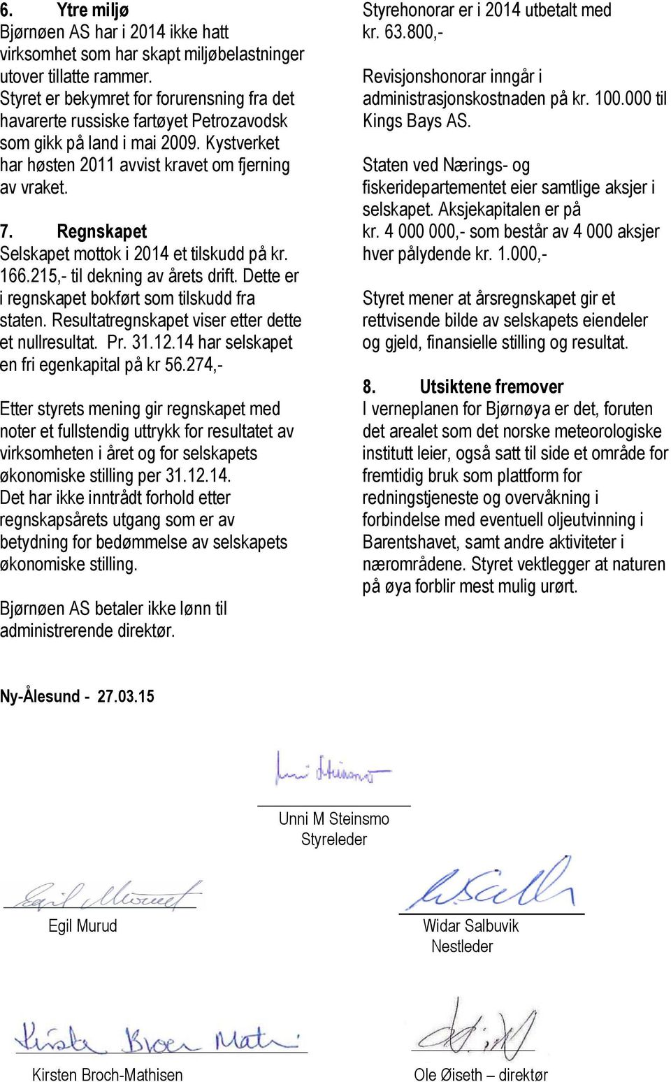 Regnskapet Selskapet mottok i 2014 et tilskudd på kr. 166.215,- til dekning av årets drift. Dette er i regnskapet bokført som tilskudd fra staten. Resultatregnskapet viser etter dette et nullresultat.