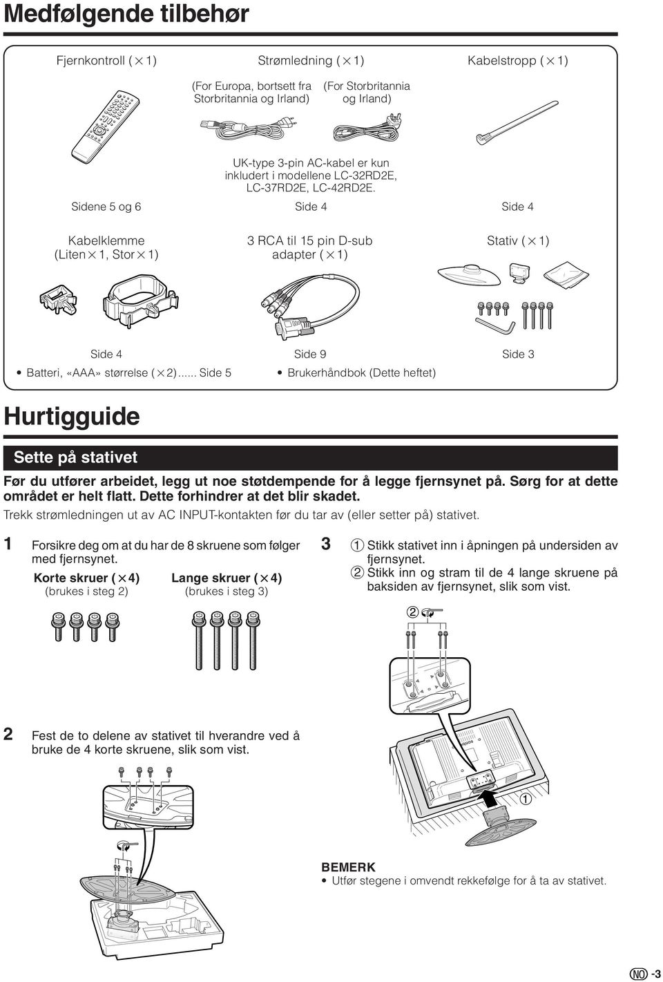 .. Side 5 Hurtigguide Side 9 Brukerhåndbok (ette heftet) Side 3 Sette på stativet Før du utfører arbeidet, legg ut noe støtdempende for å legge fjernsynet på. Sørg for at dette området er helt flatt.