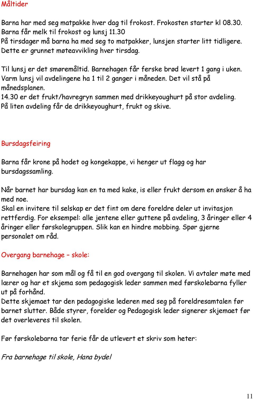 Barnehagen får ferske brød levert 1 gang i uken. Varm lunsj vil avdelingene ha 1 til 2 ganger i måneden. Det vil stå på månedsplanen. 14.