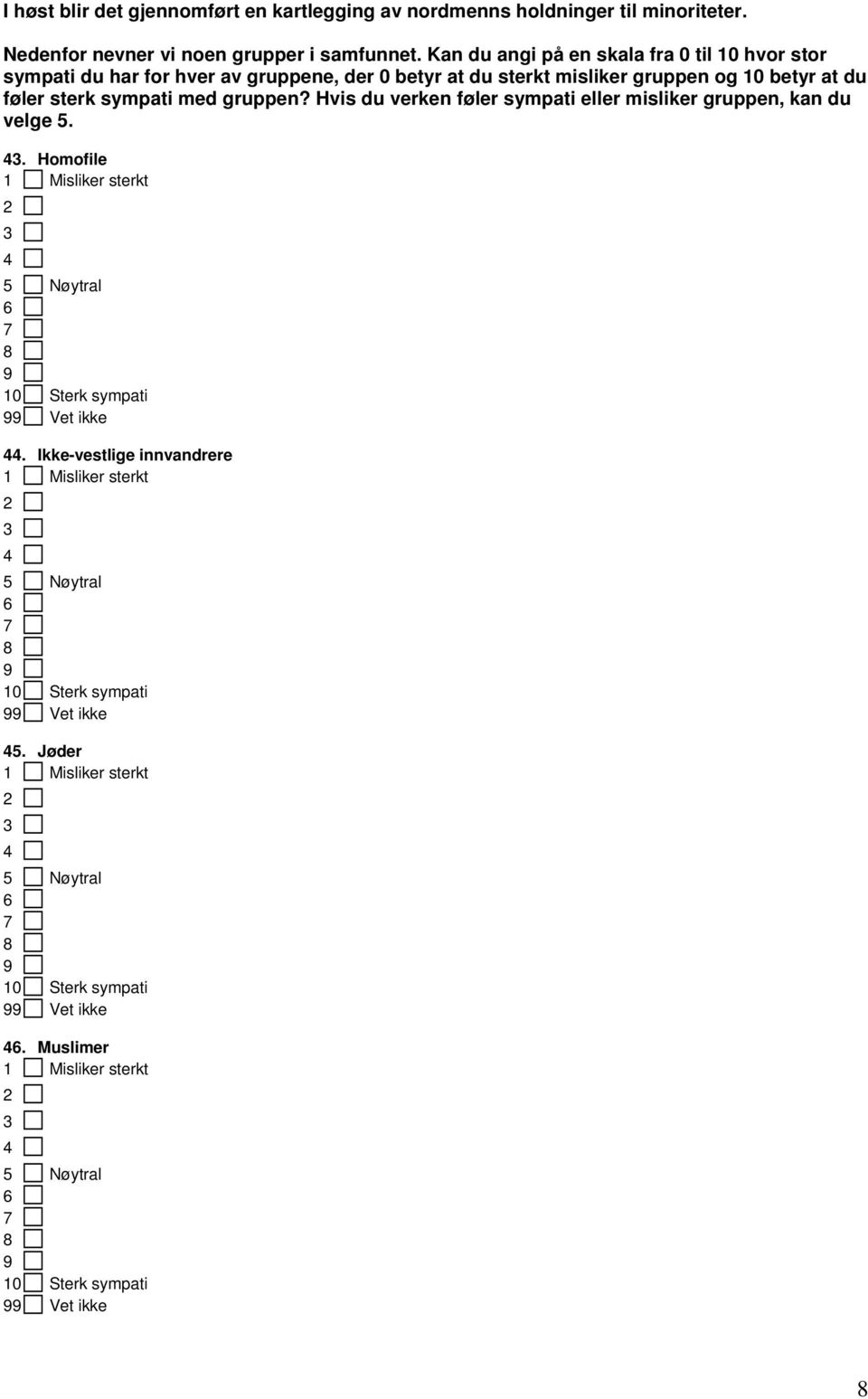 Hvis du verken føler sympati eller misliker gruppen, kan du velge 5. 43. Homofile 1 Misliker sterkt 2 3 4 5 Nøytral 6 7 8 9 10 Sterk sympati 99 Vet ikke 44.