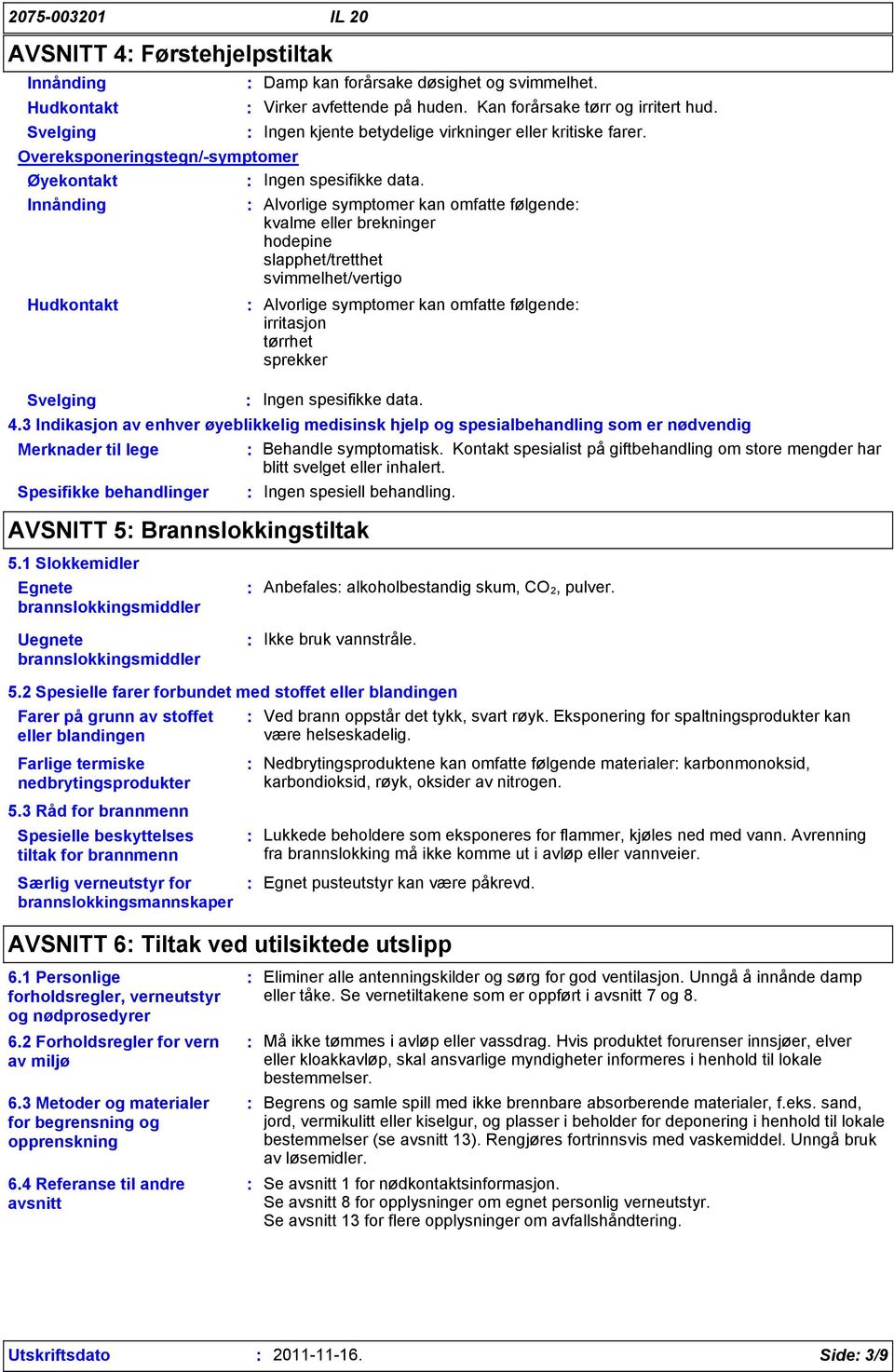 Alvorlige symptomer kan omfatte følgende kvalme eller brekninger hodepine slapphet/tretthet svimmelhet/vertigo Hudkontakt Svelging Alvorlige symptomer kan omfatte følgende irritasjon tørrhet sprekker