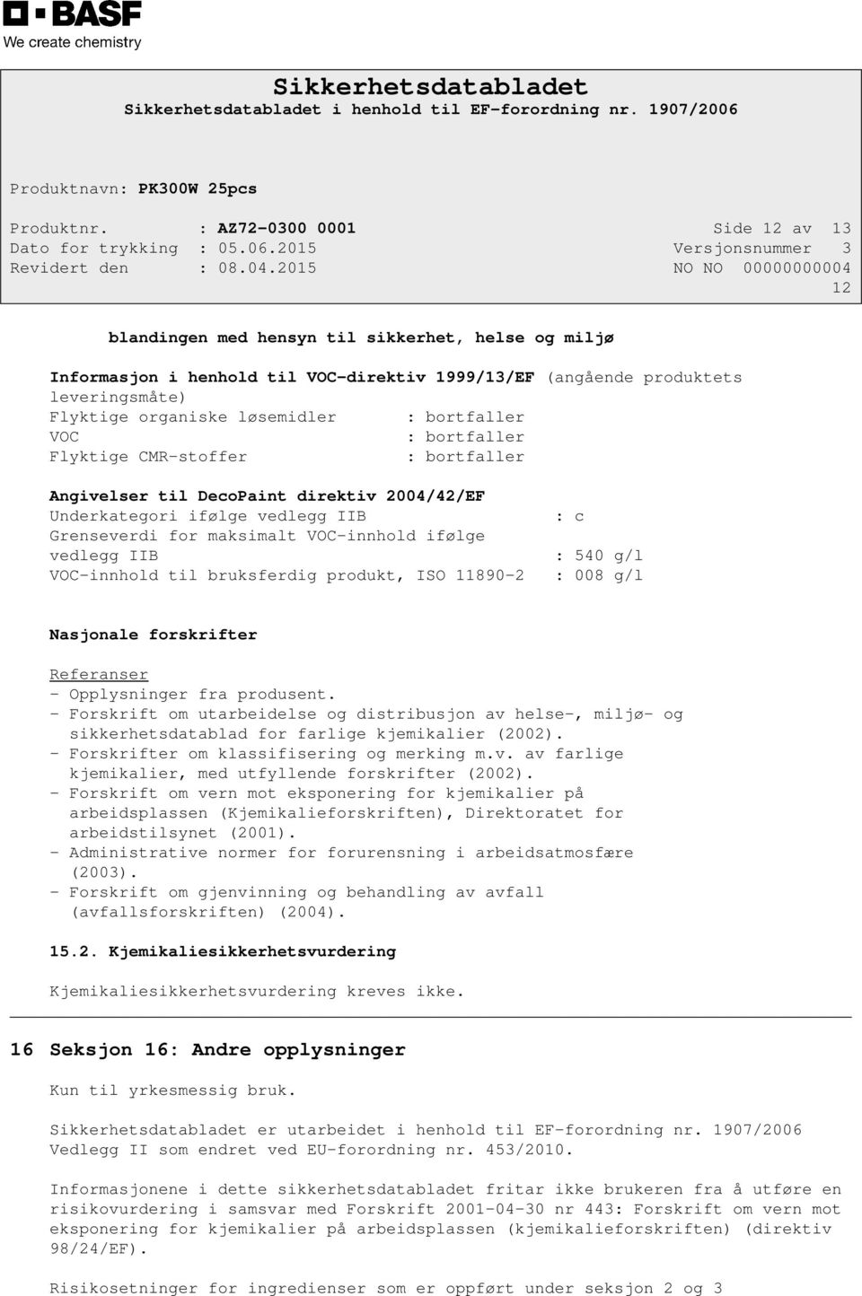 løsemidler : bortfaller VOC : bortfaller Flyktige CMR-stoffer : bortfaller Angivelser til DecoPaint direktiv 2004/42/EF Underkategori ifølge vedlegg IIB Grenseverdi for maksimalt VOC-innhold ifølge