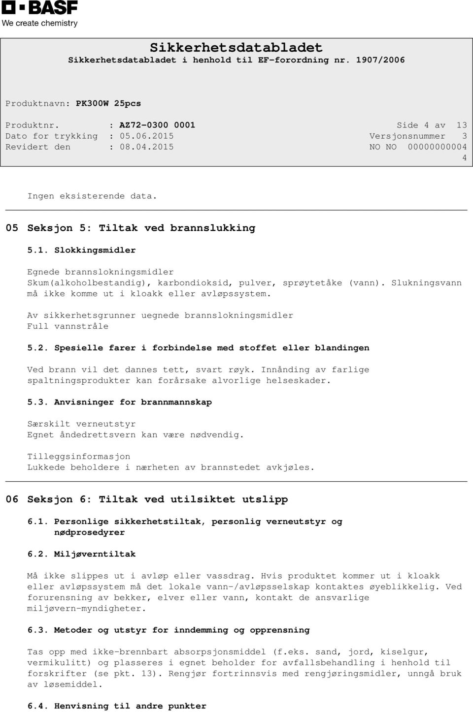 Spesielle farer i forbindelse med stoffet eller blandingen Ved brann vil det dannes tett, svart røyk. Innånding av farlige spaltningsprodukter kan forårsake alvorlige helseskader. 5.3.