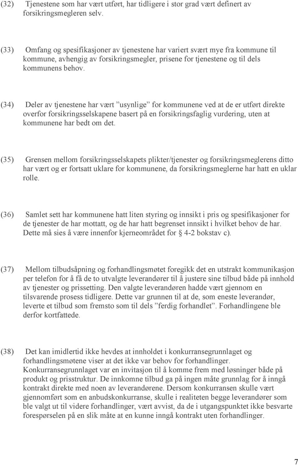 (34) Deler av tjenestene har vært usynlige for kommunene ved at de er utført direkte overfor forsikringsselskapene basert på en forsikringsfaglig vurdering, uten at kommunene har bedt om det.