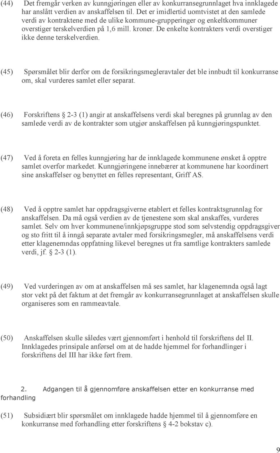 De enkelte kontrakters verdi overstiger ikke denne terskelverdien. (45) Spørsmålet blir derfor om de forsikringsmegleravtaler det ble innbudt til konkurranse om, skal vurderes samlet eller separat.