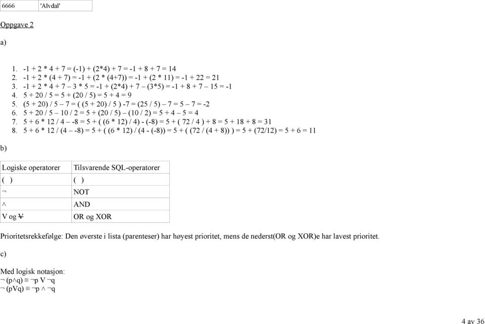 5 + 20 / 5 10 / 2 = 5 + (20 / 5) (10 / 2) = 5 + 4 5 = 4 7. 5 + 6 * 12 / 4-8 = 5 + ( (6 * 12) / 4) - (-8) = 5 + ( 72 / 4 ) + 8 = 5 + 18 + 8 = 31 8.