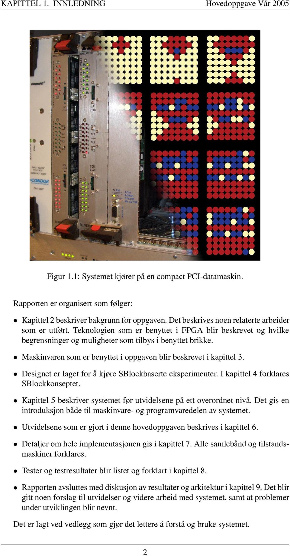 Maskinvaren som er benyttet i oppgaven blir beskrevet i kapittel 3. Designet er laget for å kjøre SBlockbaserte eksperimenter. I kapittel 4 forklares SBlockkonseptet.