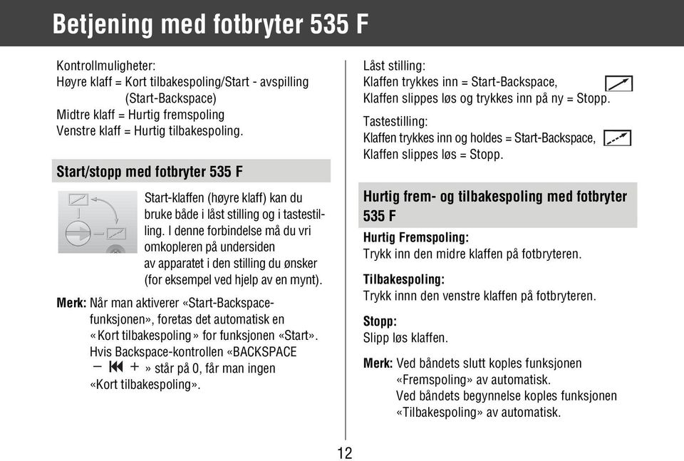 I denne forbindelse må du vri omkopleren på undersiden av apparatet i den stilling du ønsker (for eksempel ved hjelp av en mynt).