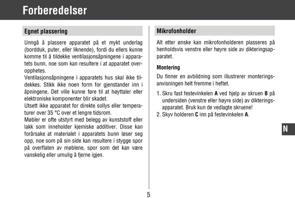 Det ville kunne føre til at høyttaler eller elektroniske komponenter blir skadet. Utsett ikke apparatet for direkte sollys eller temperaturer over 35 C over et lengre tidsrom.