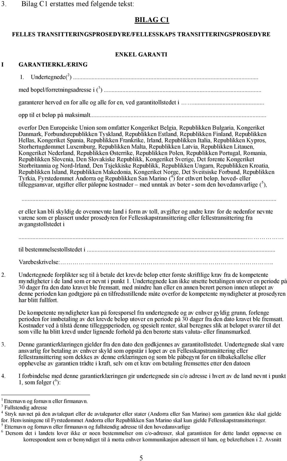 .. overfor Den Europeiske Union som omfatter Kongeriket Belgia, Republikken Bulgaria, Kongeriket Danmark, Forbundsrepublikken Tyskland, Republikken Estland, Republikken Finland, Republikken Hellas,