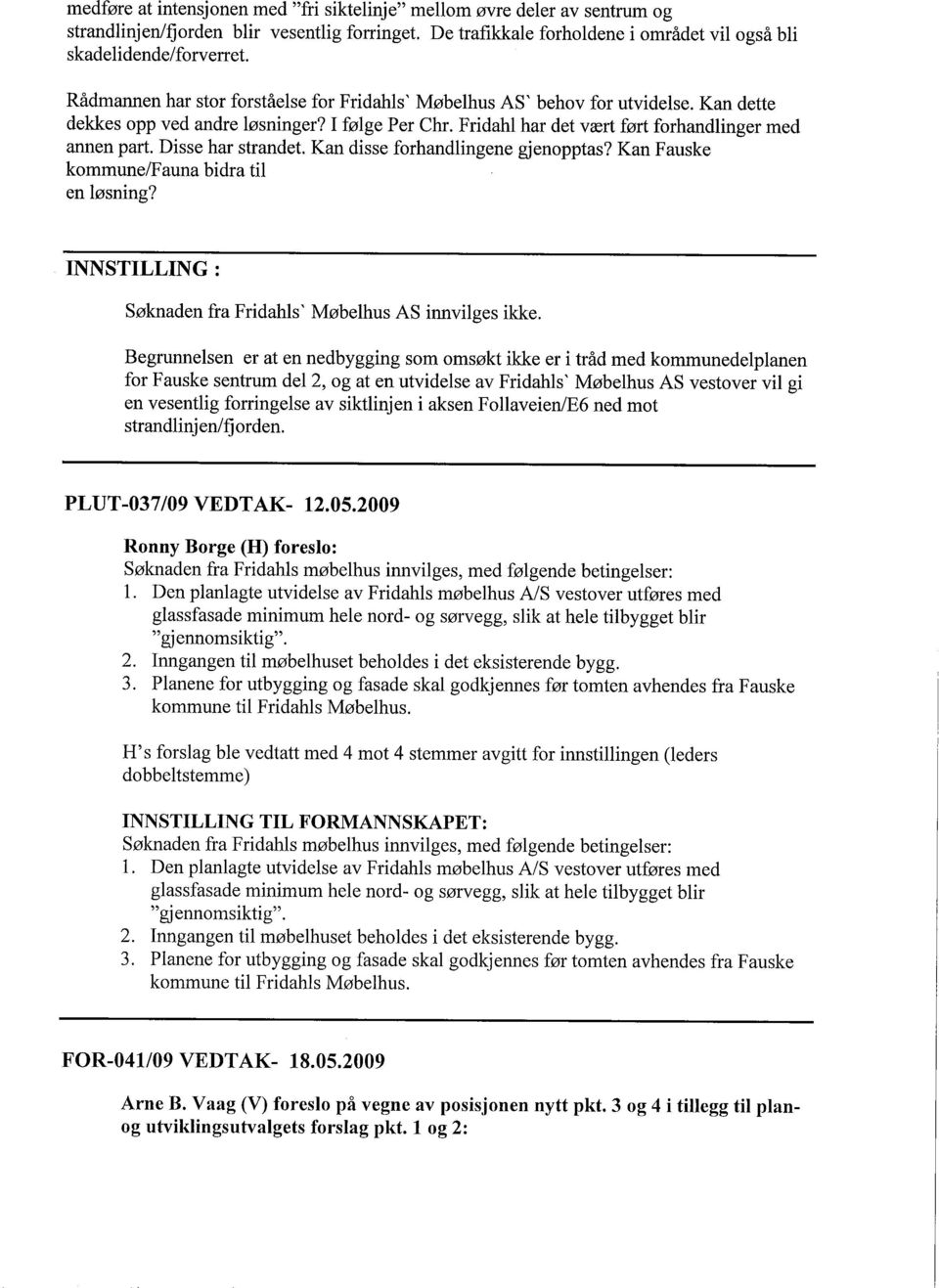 Disse har strandet. Kan disse forhandlingene gjenopptas? Kan Fauske kommune/fauna bidra til en løsning? INNSTILLING: Søknaden fra Fridahls ' Møbelhus AS innvilges ikke.