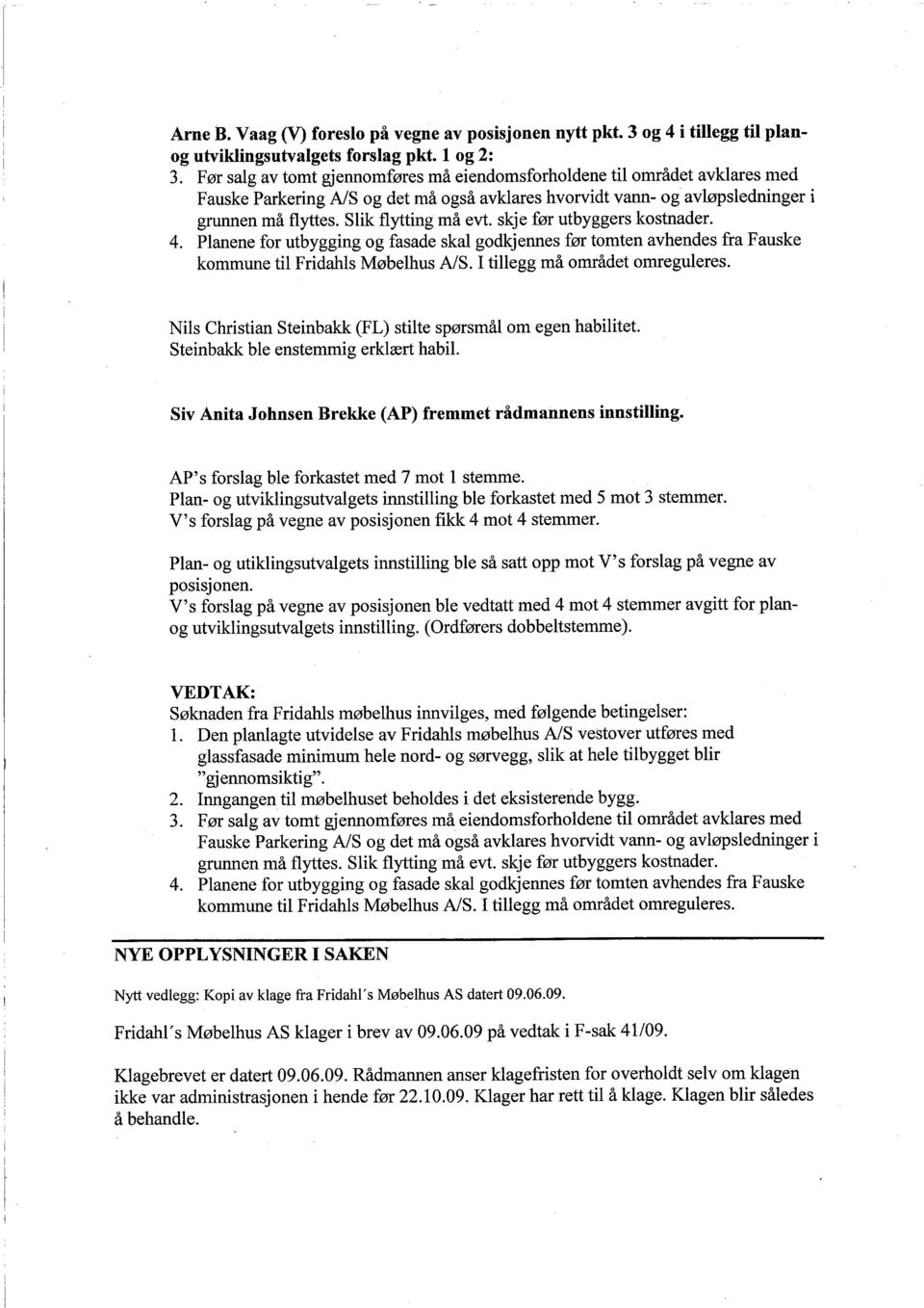 skje før utbyggers kostnader. 4. Planene for utbygging og fasade skal godkjennes før tomten avhendes fra Fauske kommune til Fridahls Møbelhus AlS. I tilegg må området omreguleres.