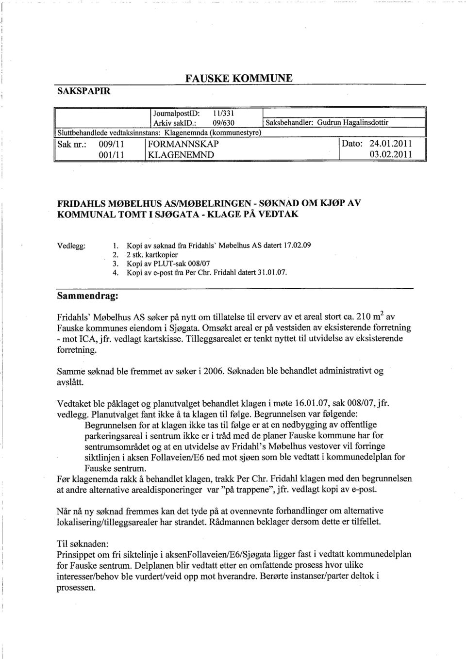 Kopi av søknad fra Fridahls ' Møbelhus AS datert 17.02.09 Sammendrag: 2. 2 stk. kartkopier 3. Kopi av PLUT-sak 008/07 4. Kopi ave-post fra Per Chr. Fridahl datert 31.01.07. Fridahls ' Møbelhus AS søker på nyt om tilatelse til erverv av et areal stort ca.