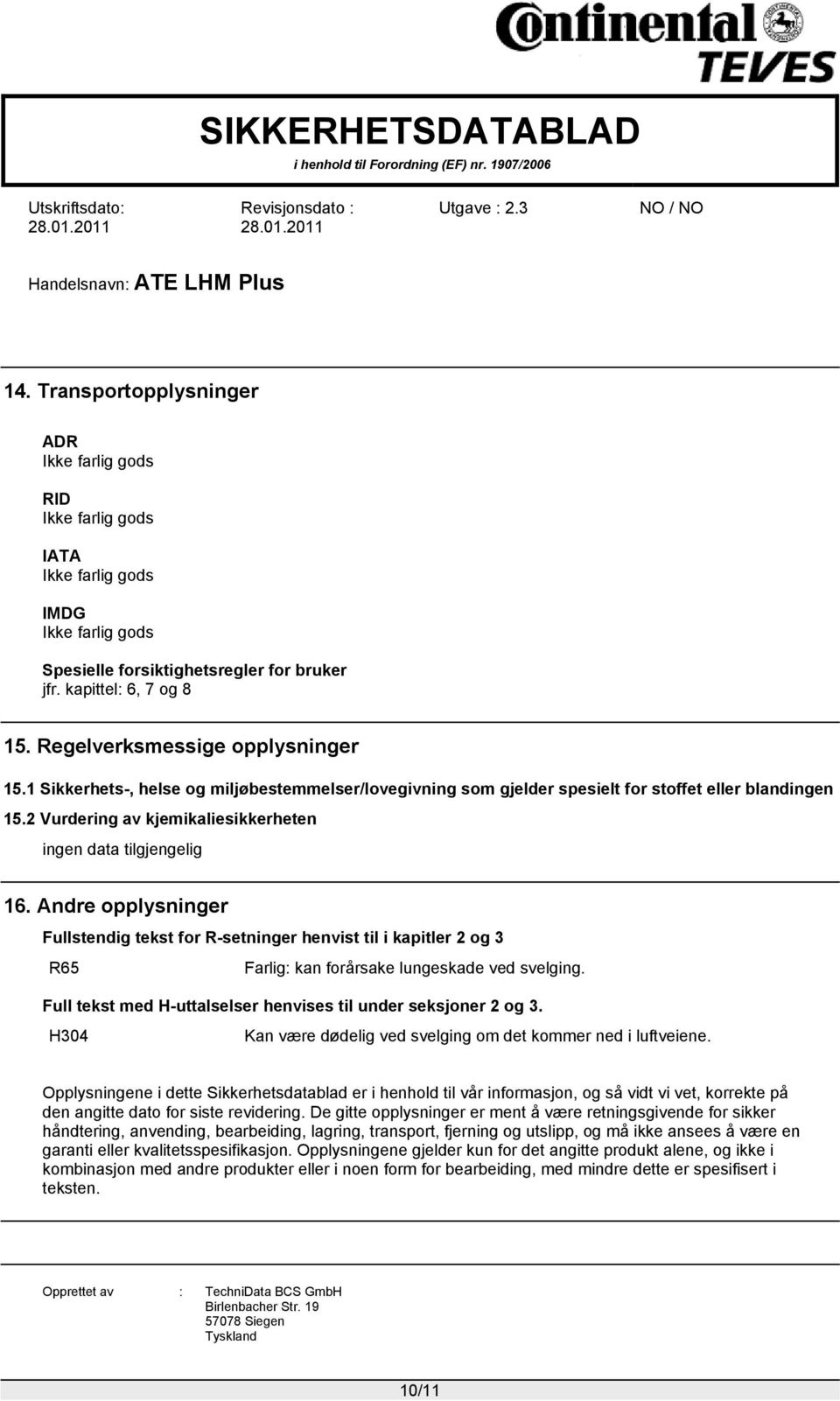 Andre opplysninger Fullstendig tekst for R-setninger henvist til i kapitler 2 og 3 R65 Farlig: kan forårsake lungeskade ved svelging. Full tekst med H-uttalselser henvises til under seksjoner 2 og 3.